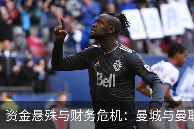 资金悬殊与财务危机：曼城与曼联的对比分析